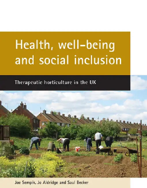 Health, Well-Being and Social Inclusion: Therapeutic Horticulture in the UK by Joe Sempik, Jo Aldridge, Saul Becker