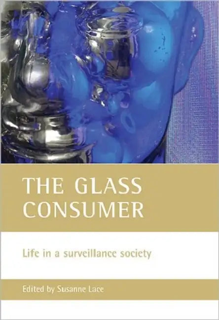 The Glass Consumer: Life in a Surveillance Society by Susanne Lace