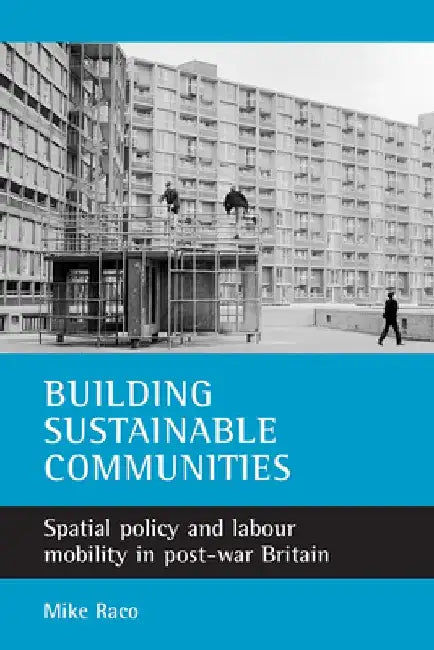 Building Sustainable Communities: Spatial Policy and Labour Mobility in Post-War Britain by Mike Raco