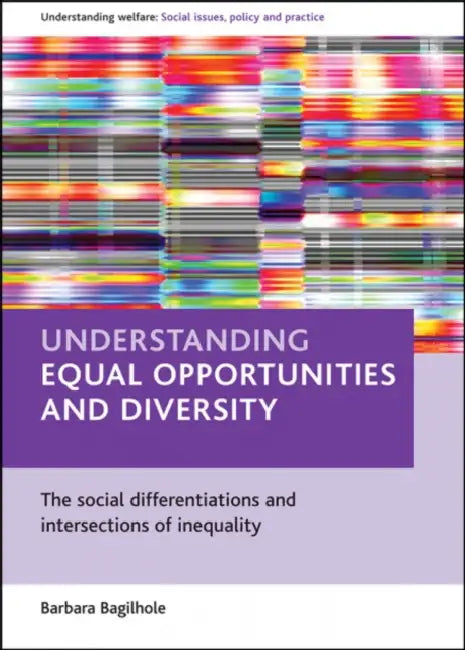 Understanding Equal Opportunities and Diversity: The Social Differentiations and Intersections of Inequality by Barbara Bagilhole