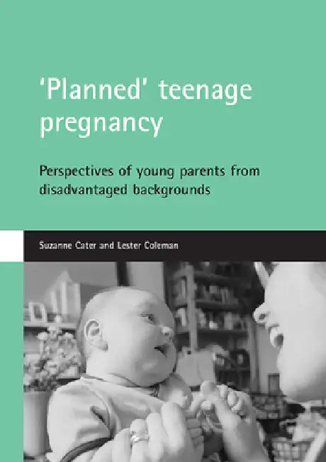 'Planned' Teenage Pregnancy: Perspectives of Young Parents from Disadvantaged Backgrounds by Suzanne Cater, Lester Coleman