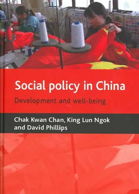 Social Policy in China: Development and Well-Being by Chak Kwan Chan, Kinglun Ngok, David Phillips