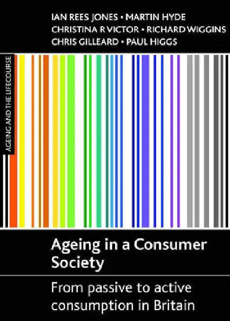 Ageing in a Consumer Society: From Passive to Active Consumption in Britain by Ian Rees Jones