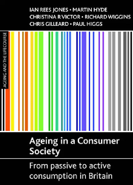 Ageing in a Consumer Society: From Passive to Active Consumption in Britain by Ian Rees Jones, Martin Hyde, Christina R. Victor