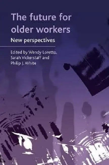 The Future for Older Workers: New Perspectives by Wendy Loretto, Sarah Vickerstaff, Philip J. White