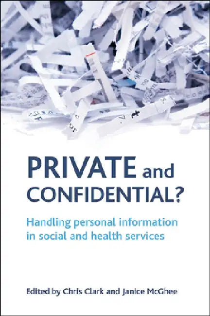 Private and Confidential?: Handling Personal Information in the Social and Health Services by Chris Clark