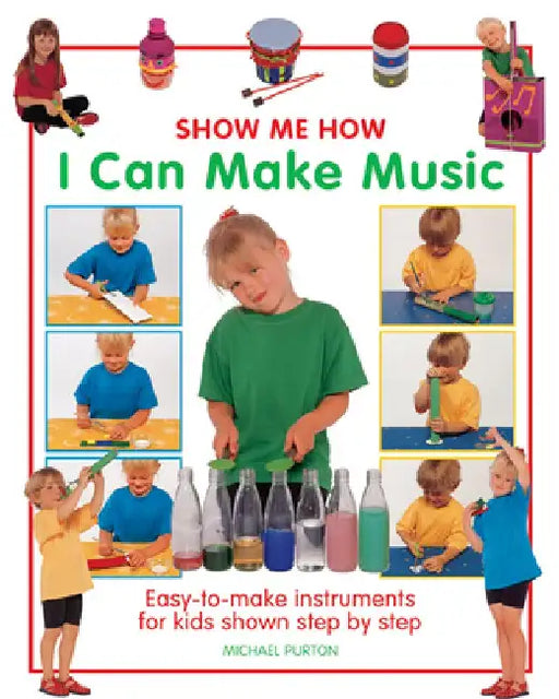 Show Me How: I Can Make Music: Easy-To-Make Instruments for Kids Shown Step by Step by Michael Purton