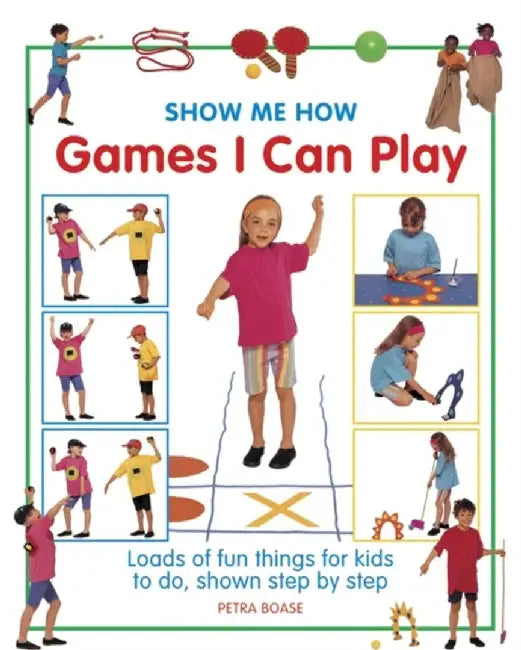 Show Me How Games I Can Play: Loads of Fun Things for Kids to Do, Shown Step by Step by Petra Boase