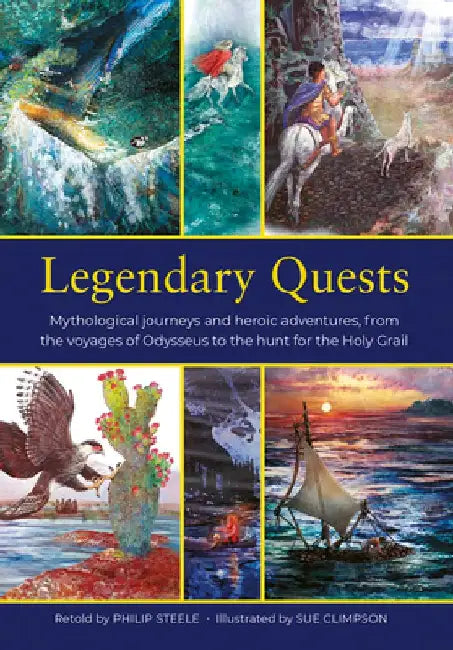 Legendary Quests: Mythological Journeys and Heroic Adventures, from the Voyages of Odysseus to the Hunt for the Holy Grail by Philip Steele