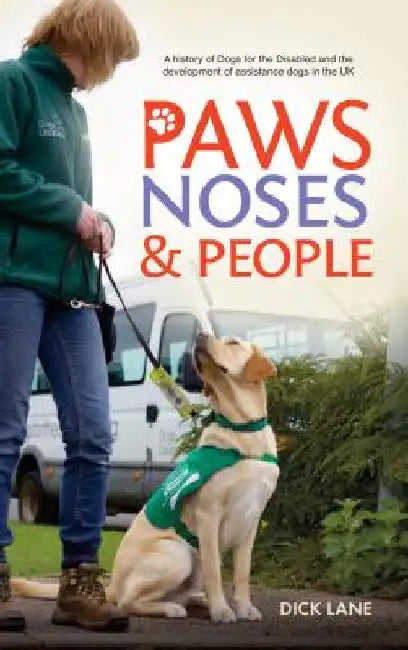 Paws, Noses & People: A history of Dogs for the Disabled and the development of assistance dogs in the UK by Lane, Dick