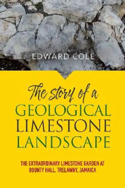 The Story of a Geological Limestone Landscape: The extraordinary limestone garden at Bounty Hall, Trelawny, Jamaica by Edward Cole