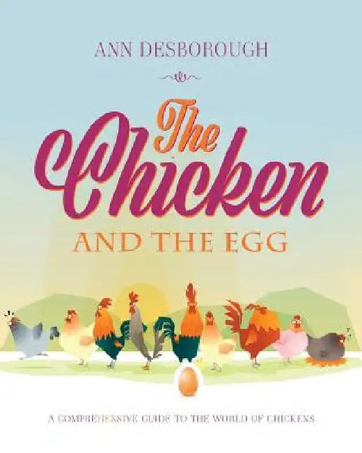 The Chicken and the Egg: A comprehensive guide to the world of chickens by Ann Desborough