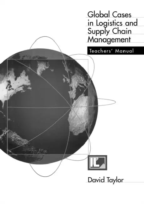 Global Cases in Logistics and Supply Chain Management Teacher's Manual by David Taylor