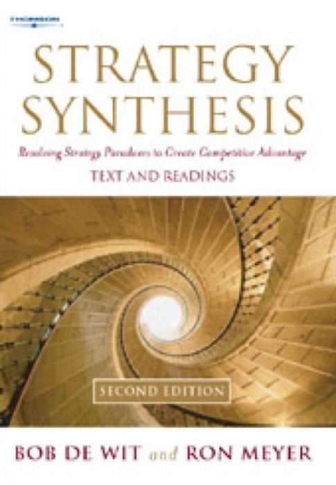 Strategy Synthesis: Resolving Strategy Paradoxes to Create Competitive Advantage by Ron Meyer, Bob De Wit