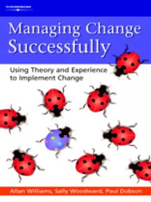 Managing Change Successfully: Using Theory and Experience to Implement Change by Allan M. Williams, Sally Woodward, Paul Dobson