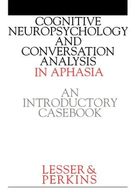 Cognitive Neuropsychology and and Conversion Analysis in Aphasia - An Introductory Casebook by Ruth Lesser