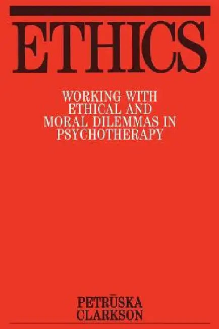 Ethics: Working with Ethical and Moral Dilemmas in Psychotherapy by Petruska Clarkson