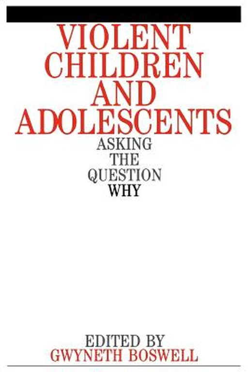 Violent Children and Adolescents: Asking the Question Why? by Gwyneth Boswell