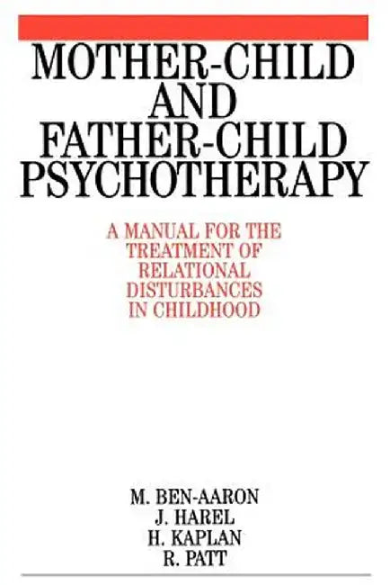 Mother-Child and Father-Child Psychotherapy: A Manual for the Treatment of Relational Disturbances in Childhood by Miriam Ben-Aaron