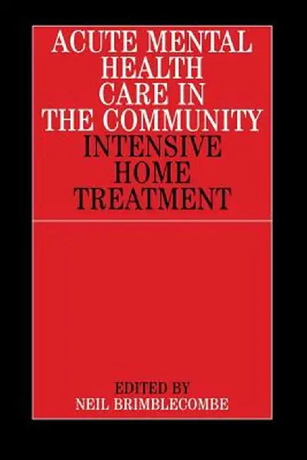 Acute Mental Health Care in the Community: Intensive Home Treatment by Neil Brimblecombe