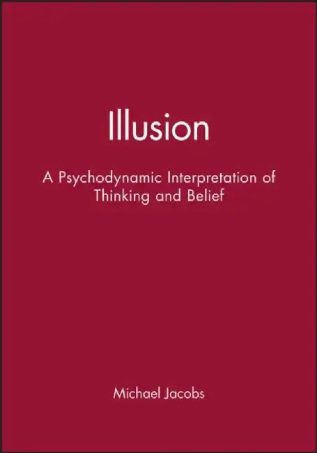 Illusion: A Psychodynamic Interpretation of Thinking and Belief by Michael Jacobs