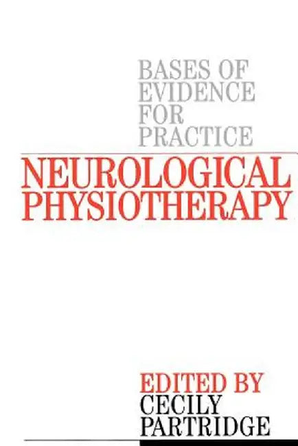 Neurological Physiotherapy: Evidence Based Case Reports by Cecily Partridge