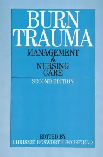 Burn Trauma: Management and Nursing Care by Chrissie Bosworth-Bousfield