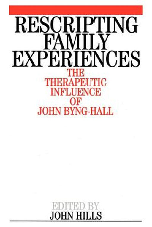 Rescripting Family Expereince: The Therapeutic Influence of John Byng-Hall by John Hills