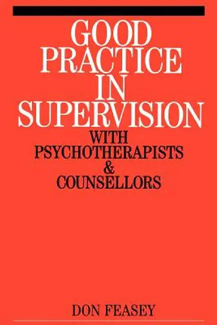 Good Practice in Supervision with Psychotherapists and Counsellors by Don Feasey