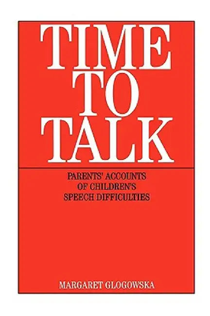 Time to Talk: Parent's Accounts of Children's Speech Difficulties by Margaret Glogowska