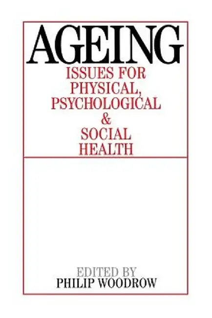 Ageing: Issues for Physical, Psychological, and Social Health by Philip Woodrow