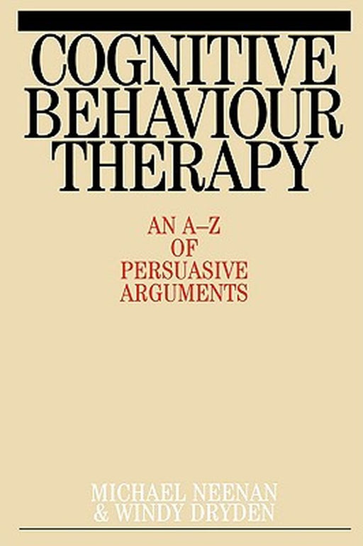 Cognitive Behaviour Therapy: An A-Z of Persuasive Arguments by Michael Neenan
