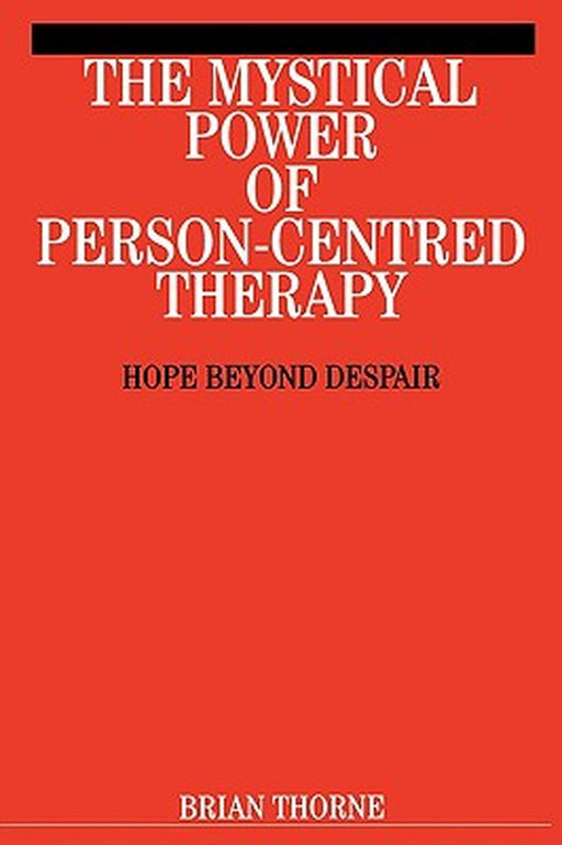 The Mystical Power of Person-Centred Therapy: Hope Beyond Despair by Brian Thorne