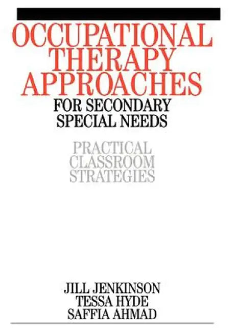 Occupational Therapy Approaches for Secondary Special Needs: Practical Classroom Strategies by Jill Jenkinson