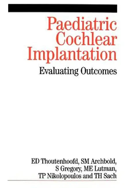 Paediatric Cochlear Implantation: Evaluating Outcomes by Ernst Thoutenhoofd