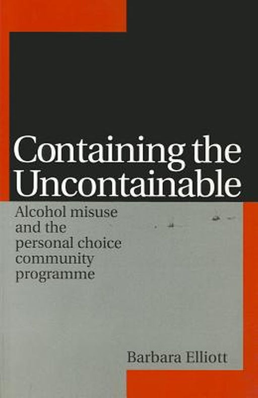 Containing the Uncontainable: Alcohol Misuse and the Personal Choice Community Programme by Barbara Elliott