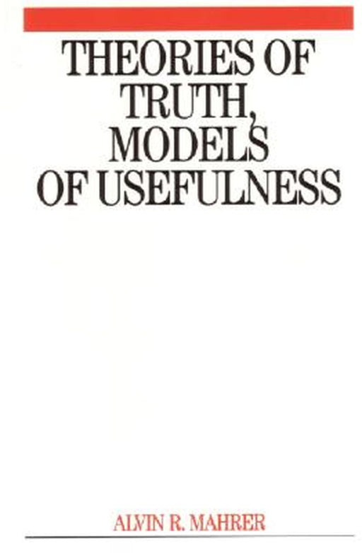 Theories of Truth, Models of Usefulness: Toward a Revolution in the Field of Psychotherapy by Alvin R. Mahrer