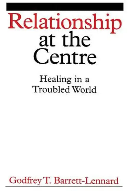 Relationship at the Centre: Healing in a Troubled World by Godfrey T. Barrett-Lennard
