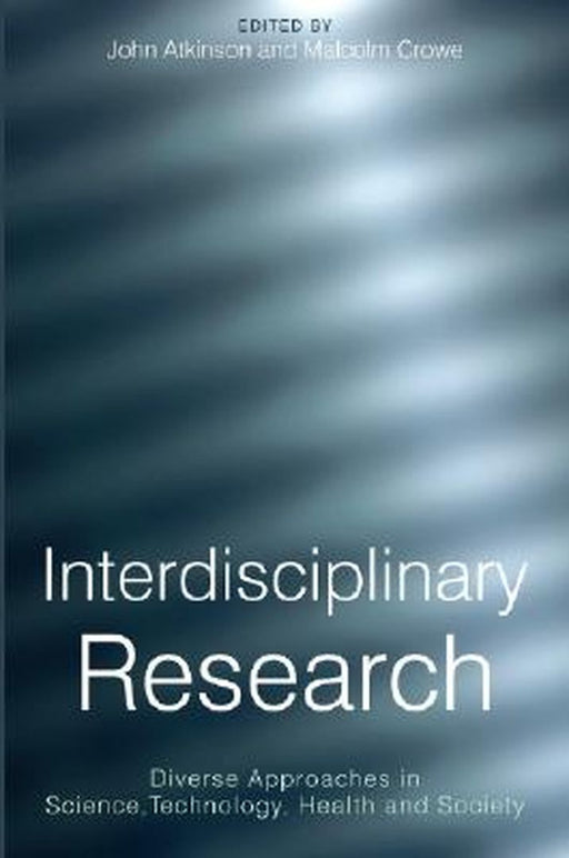 Interdisciplinary Research: Diverse Approaches in Science, Technology, Health and Society by John Atkinson