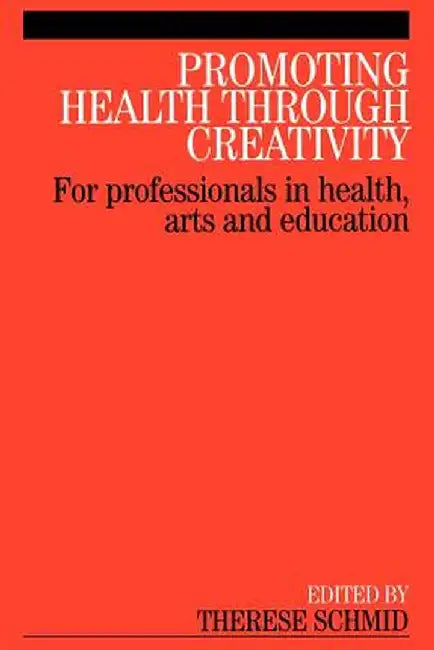 Promoting Health Through Creativity: For Professionals in Health, Arts and Education by Therese Schmid
