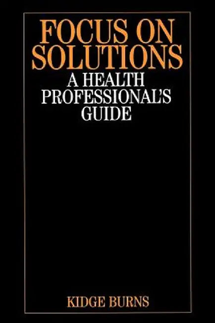 Focus on Solutions: A Health Professional's Guide by Kidge Burns
