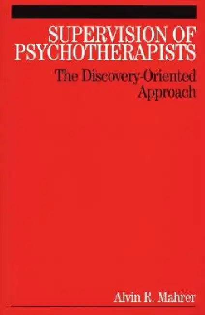 Supervision of Psychotherapists: The Discovery-Oriented Approach by Al Mahrer