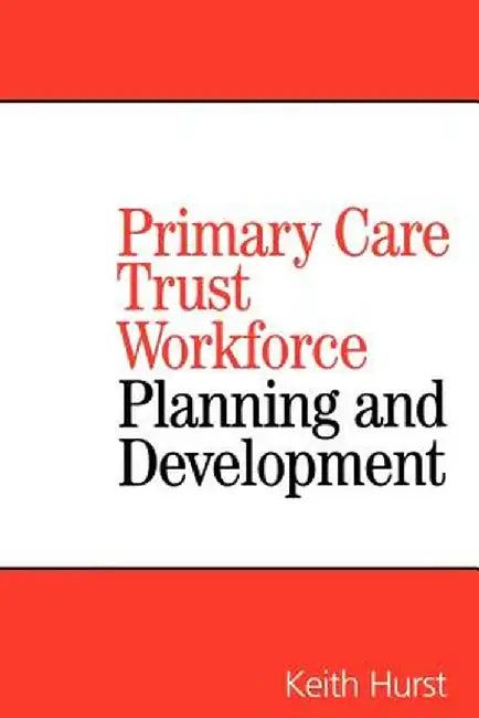 Primary Care Trust Workforce: Planning and Development by Keith Hurst