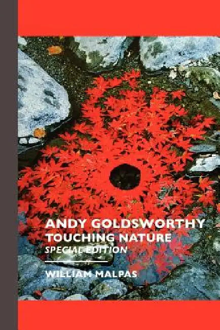 Andy Goldsworthy: TOUCHING NATURE: Touching Nature: Special Edition by William Malpas