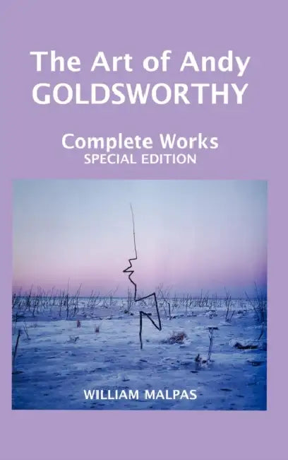 The Art of Andy Goldsworthy: Complete Works by William Malpas