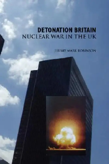 Detonation Britain: Nuclear War in the U.K. by Jeremy Mark Robinson