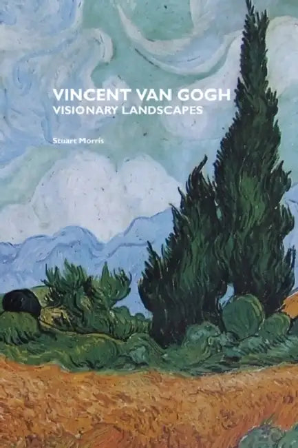 Vincent Van Gogh: Visionary Landscapes by Stuart Morris