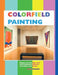 Colorfield Painting: Minimal, Cool, Hard Edge, Serial and Post-Painterly Abstract Art of the Sixties to the Present by Laura Garrard