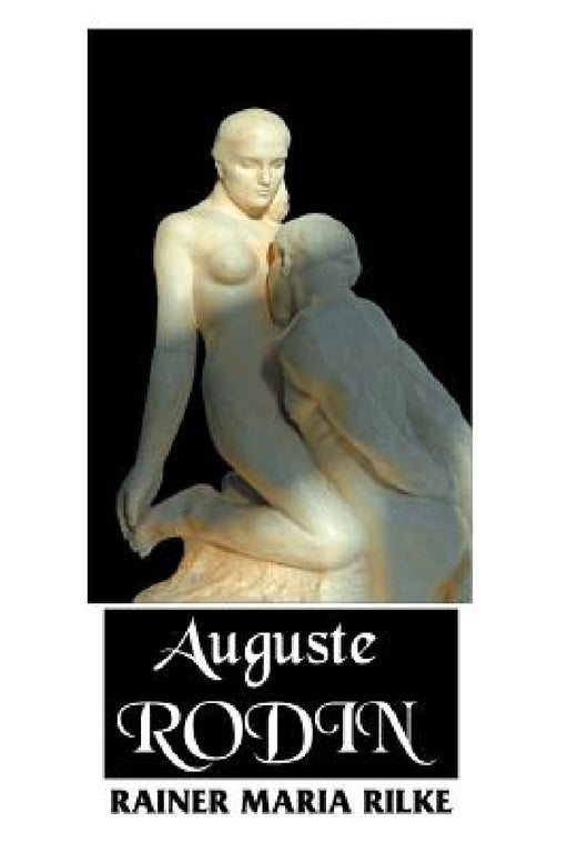 Auguste Rodin by Rainer Maria Rilk, Jessie Lamont, Jeremy Mark Robinson
