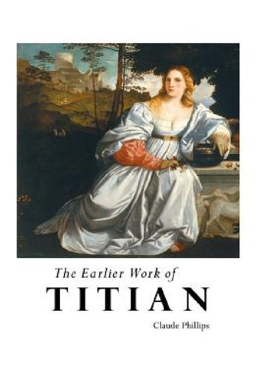 The Earlier Work of Titian by Claude Phillips
